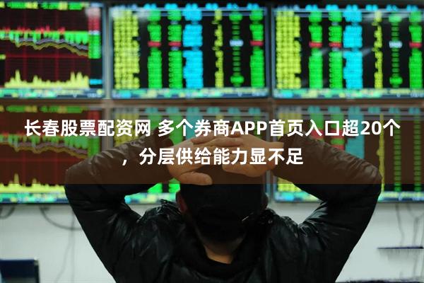 长春股票配资网 多个券商APP首页入口超20个，分层供给能力显不足