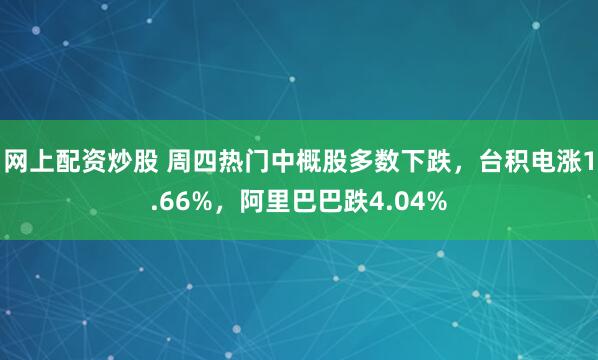 网上配资炒股 周四热门中概股多数下跌，台积电涨1.66%，阿里巴巴跌4.04%