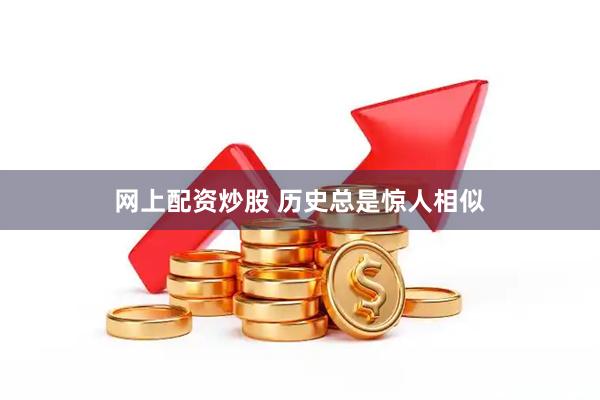 网上配资炒股 历史总是惊人相似