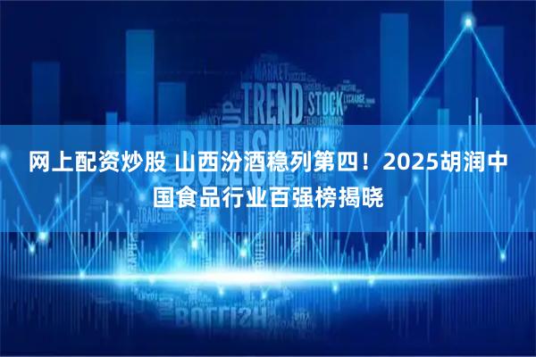 网上配资炒股 山西汾酒稳列第四!2025胡润中国食品行业百强榜揭晓