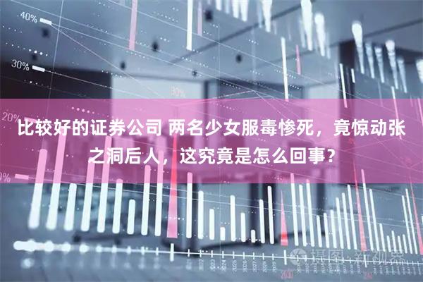 比较好的证券公司 两名少女服毒惨死，竟惊动张之洞后人，这究竟是怎么回事？