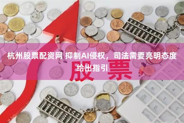 杭州股票配资网 抑制AI侵权，司法需要亮明态度给出指引